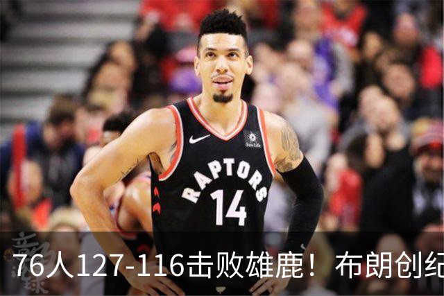 76人127-116击败雄鹿！布朗创纪录，此战看到4个事实：5换1交易很值得