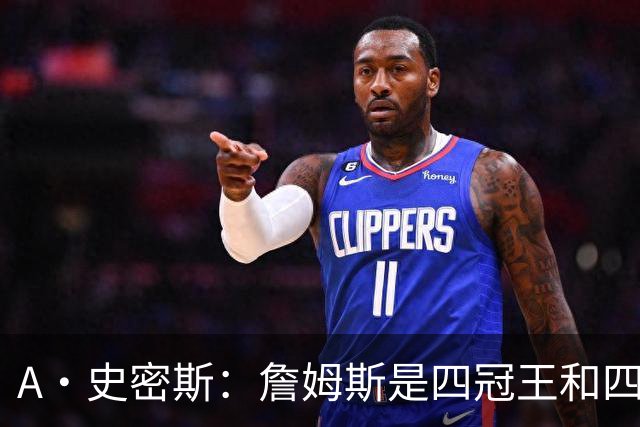 A·史密斯：詹姆斯是四冠王&四届MVP，他让76人凝聚在一起