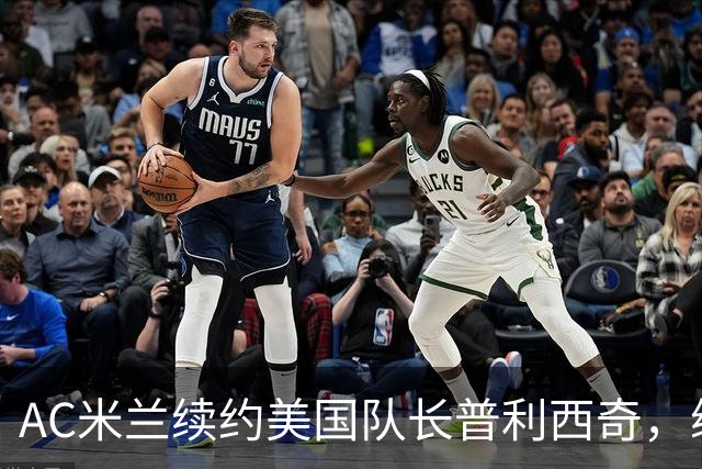 AC米兰续约美国队长普利西奇，续约四年合同专心踢意甲