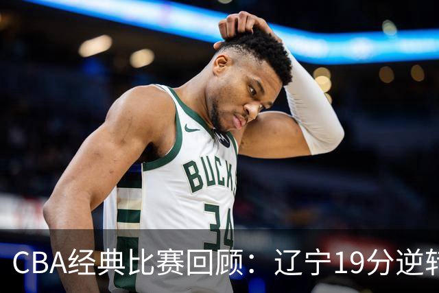 CBA经典比赛回顾：辽宁19分逆转战胜新疆获得5连胜