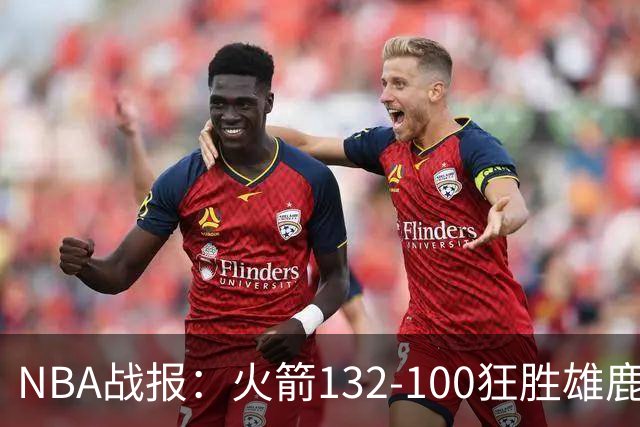 NBA战报：火箭132-100狂胜雄鹿取NBA5连胜，范弗利特24+6+5