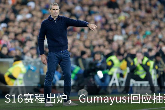 S16赛程出炉，Gumayusi回应抽到BLG，网友爆料：xun和viper爆了