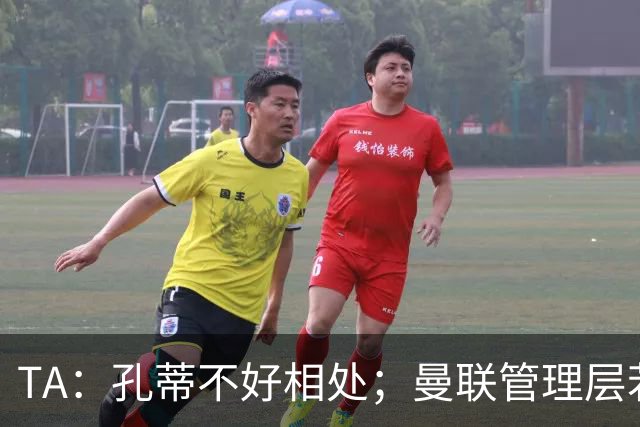 TA：孔蒂不好相处；曼联管理层若因此拒绝他，就是自身问题