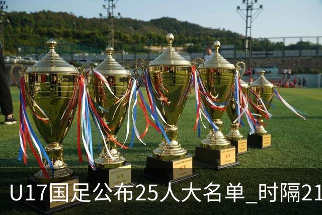 U17国足公布25人大名单 时隔21年将再战世少赛